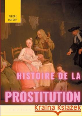 Histoire de la prostitution chez tous les peuples du monde: Tome 1/6 Pierre Dufour 9782322272457