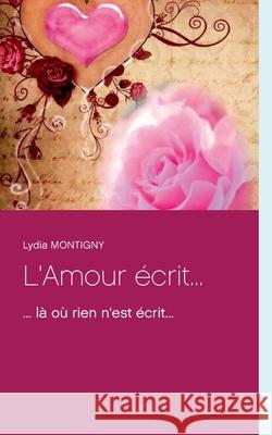 L'Amour écrit...: ... là où rien n'est écrit... Lydia Montigny 9782322272952 Books on Demand