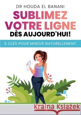 Sublimez votre ligne dès aujourd'hui: 5 clés pour mincir naturellement El Banani, Houda 9782322273775