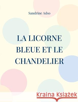 La Licorne Bleue et le Chandelier Sandrine Adso 9782322375455 Books on Demand