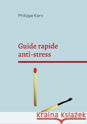 Guide rapide anti-stress: pourquoi et surtout comment Philippe Korn 9782322375479 Books on Demand