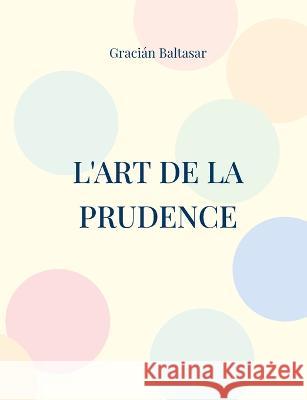 L'Art de la Prudence: un guide de management à visée stratégique similaire aux écrits de Machiavel et Sun Tzu sur l'art de la guerre Gracián Baltasar 9782322375639 Books on Demand