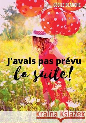 J'avais pas prévu...la suite!: Et si le bonheur, c'était de laisser la vie faire ce qu'elle a prévu? Cécile Blanche 9782322375967 Books on Demand