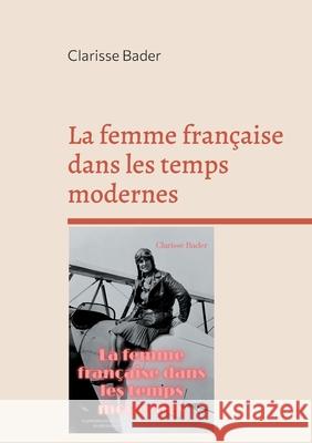 La femme française dans les temps modernes: la première étude sur la condition de la femme par une pionnière du féminisme et du courant des gender studies Clarisse Bader 9782322376094