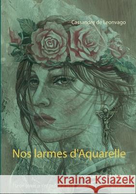 Nos larmes d'Aquarelle: roman épistolaire Cassandre de Leonvago 9782322376179 Books on Demand
