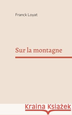 Sur la montagne Franck Loyat 9782322376452
