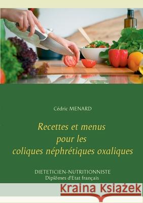 Recettes et menus pour les coliques néphrétiques oxaliques Menard, Cédric 9782322376995