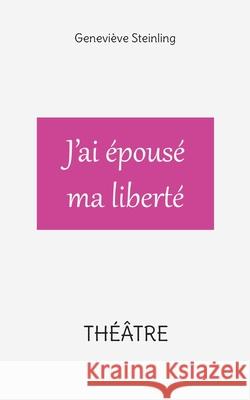 J'ai épousé ma liberté Geneviève Steinling 9782322377909