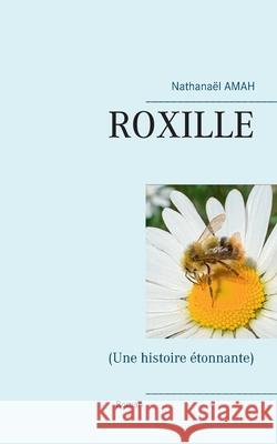 Roxille: (Une histoire étonnante) Nathanaël Amah 9782322377947