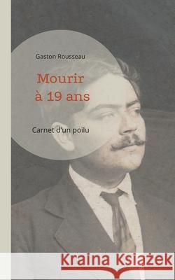 Mourir à 19 ans: Carnet d'un poilu Rousseau, Gaston 9782322378197 Books on Demand