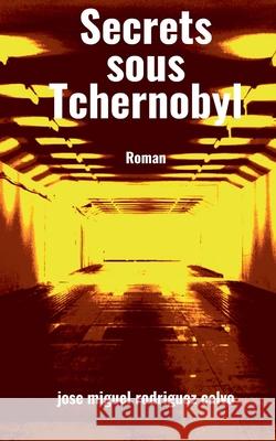 Secrets sous Tchernobyl Jose Miguel Rodrigue 9782322379194 Books on Demand