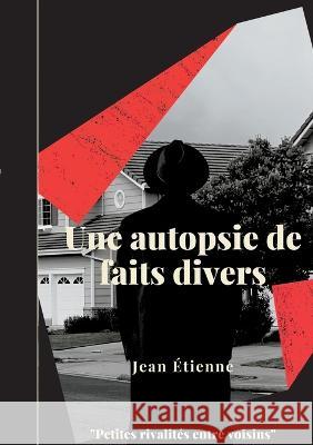 Une autopsie de faits divers: Petites Rivalités Entre Voisins Étienne, Jean 9782322379729