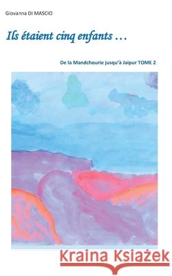 Ils étaient cinq enfants...: De la Mandchourie jusqu'à Jaipur Tome 2 Di Mascio, Giovanna 9782322379873 Books on Demand