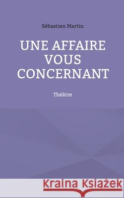Une affaire vous concernant: Théâtre Martin, Sébastien 9782322379941