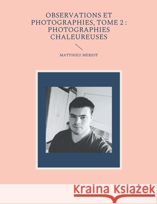 Observations et photographies, tome 2: photographies chaleureuses Matthieu Meriot 9782322381180 Books on Demand