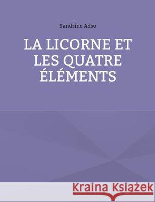 La Licorne et les Quatre Éléments Adso, Sandrine 9782322387441 Books on Demand