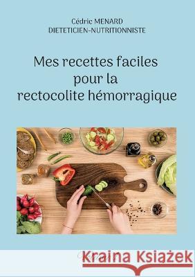 Mes recettes faciles pour la rectocolite hémorragique: Volume 1. Cédric Menard 9782322388288 Books on Demand