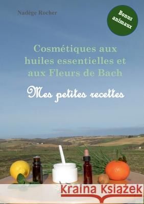 Cosmétiques aux huiles essentielles et aux Fleurs de Bach: mes petites recettes Nadège Rocher 9782322391103 Books on Demand