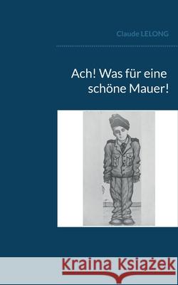 Ach! Was für eine schöne Mauer! Claude Lelong 9782322391318