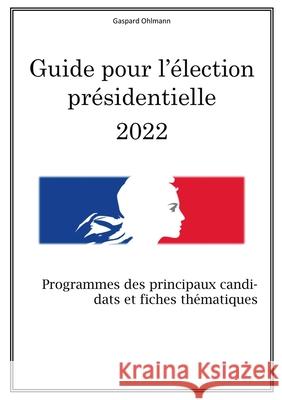 Guide pour l'élection présidentielle 2022: Programmes des principaux candidats et fiches thématiques Ohlmann, Gaspard 9782322392421 Books on Demand
