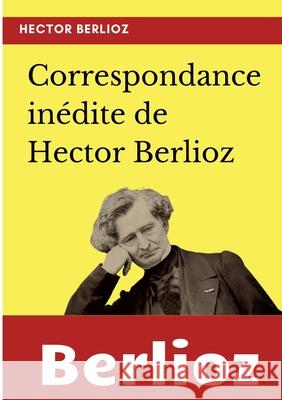 Correspondance inédite de Hector Berlioz Hector Berlioz 9782322393121 Books on Demand