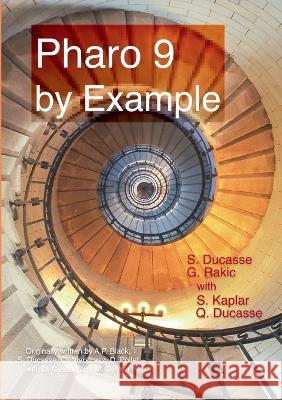 Pharo 9 by example Stéphane Ducasse, Gordana Rakic, Sebastijan Kaplar 9782322394104