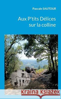 Aux P'tits Délices sur la colline Sautour, Pascale 9782322394487 Books on Demand