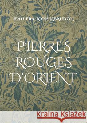 Pierres rouges d'Orient Jean-François Jabaudon 9782322395194