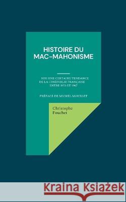 Histoire du mac-mahonisme: Sur une certaine tendance de la cin?philie fran?aise entre 1951 et 1967 Christophe Fouchet 9782322395361 Bod - Books on Demand