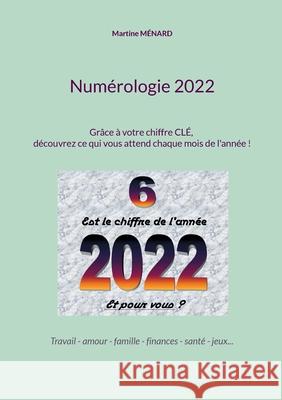 Numérologie 2022: Grâce à votre chiffre CLÉ, découvrez ce qui vous attend chaque mois de l'année ! Martine Ménard 9782322395446 Books on Demand