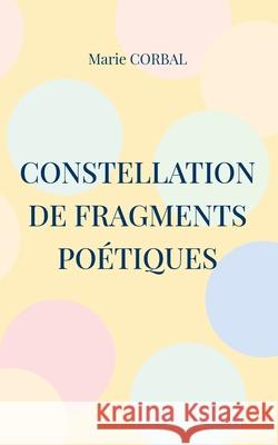 Constellation de fragments poétiques Corbal, Marie 9782322395583