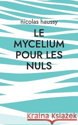 Le mycelium pour les nuls Nicolas Haussy 9782322395996 Books on Demand