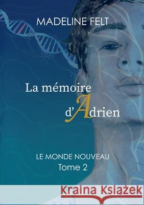 La Mémoire d'Adrien: Le Monde Nouveau - Tome 2 Felt, Madeline 9782322396399