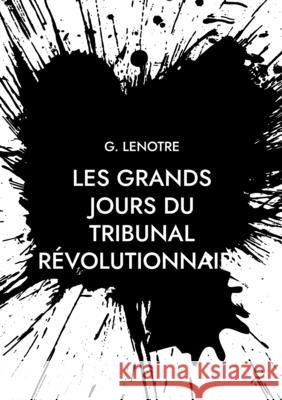 Les grands jours du tribunal révolutionnaire G Lenotre 9782322397013 Books on Demand