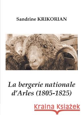 La bergerie nationale d'Arles (1805-1825) Sandrine Krikorian 9782322397020