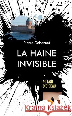 La haine invisible: Putain d'oiseau Pierre Dabernat 9782322397662