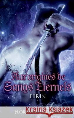 Aux Origines de Sangs Éternels - Eiirin Florence Barnaud 9782322398416 Books on Demand