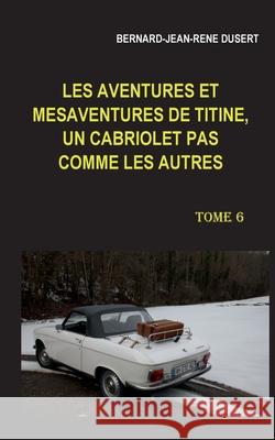 Les aventures et mésaventures de Titine, un cabriolet pas comme les autres. Tome 6: Début 2019 Dusert, Bernard-Jean-René 9782322399796