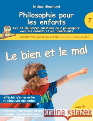 Philosophie pour les enfants - Le bien et le mal. Les 44 meilleures questions pour philosopher avec les enfants et les adolescents Michael Siegmund 9782322401208