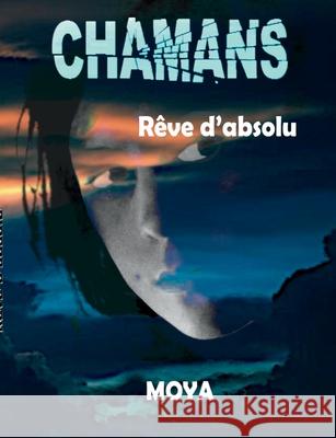 Chamans: Rêve d'absolu Jean-Pierre Moya 9782322402731