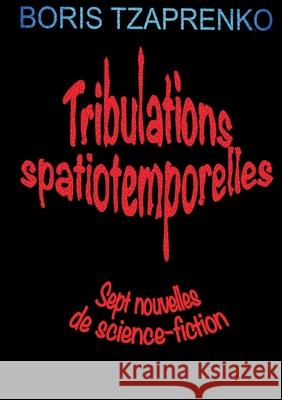 Tribulations spatiotemporelles: Sept nouvelles de science-fiction Boris Tzaprenko 9782322404742 Books on Demand