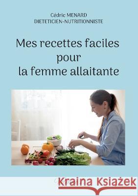 Mes recettes faciles pour la femme allaitante.: Volume 1. Cédric Menard 9782322406753