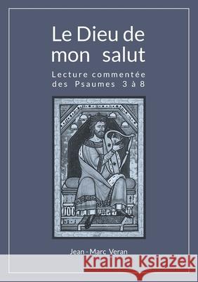 Le Dieu de mon salut: Lecture commentée des Psaumes 3 à 8 Jean-Marc Veran 9782322409945