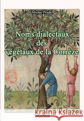 Noms Dialectaux Des Vegetaux de la Corrèze Prodel, Michel 9782322410965 Books on Demand