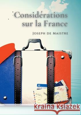 Considérations sur la France: Un texte essentiel pour comprendre la perception de la Révolution française Joseph De Maistre 9782322412082 Books on Demand