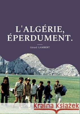 L'Algérie, éperdument. Lambert, Gérard 9782322412280 Books on Demand