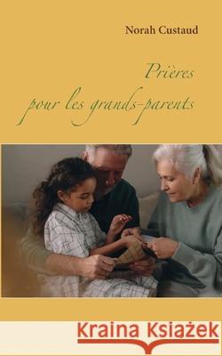 Prières pour les grands-parents Norah Custaud 9782322412327