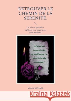 Retrouver le chemin de la sérénité: 10 min au quotidien suffisent pour nourrir des jours meilleurs ! Ménard, Martine 9782322412426