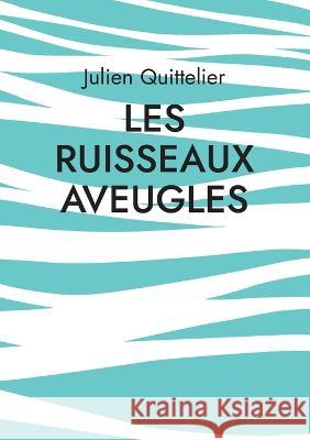 Les Ruisseaux aveugles: Po?sie Julien Quittelier 9782322414062