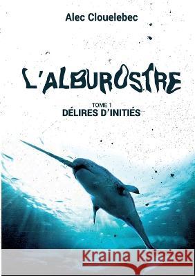 L'alburostre: Délires d'initiés Alec Clouelebec 9782322414079